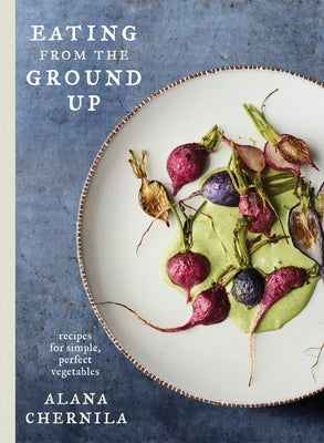 Eating from the Ground Up: Recipes for Simple, Perfect Vegetables: A Cookbook - Hardcover | Diverse Reads