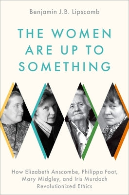 The Women Are Up to Something: How Elizabeth Anscombe, Philippa Foot, Mary Midgley, and Iris Murdoch Revolutionized Ethics - Hardcover | Diverse Reads