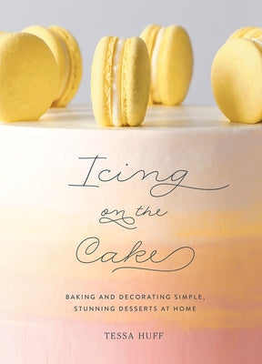 Icing on the Cake: Baking and Decorating Simple, Stunning Desserts at Home - Hardcover | Diverse Reads