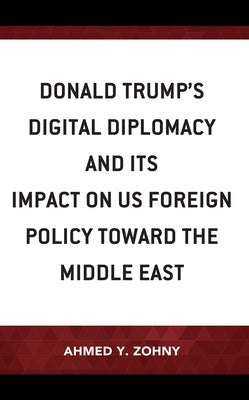 Donald Trump's Digital Diplomacy and Its Impact on Us Foreign Policy Towards the Middle East - Hardcover | Diverse Reads