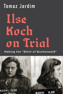 Ilse Koch on Trial: Making the "Bitch of Buchenwald" - Hardcover | Diverse Reads