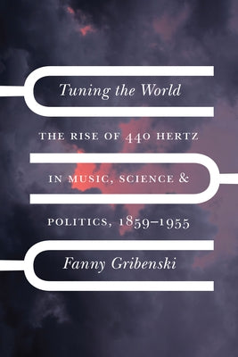 Tuning the World: The Rise of 440 Hertz in Music, Science, and Politics, 1859-1955 - Hardcover | Diverse Reads