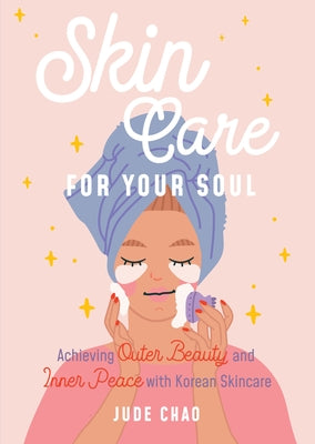 Skincare for Your Soul: Achieving Outer Beauty and Inner Peace with Korean Skincare (Korean Skin Care Beauty Guide) - Hardcover | Diverse Reads