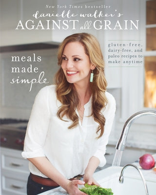 Danielle Walker's Against All Grain: Meals Made Simple: Gluten-Free, Dairy-Free, and Paleo Recipes to Make Anytime - Paperback | Diverse Reads
