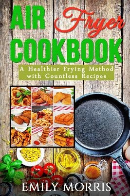 Air Fryer Cookbook: A Healthier Frying Method with Countless Recipes - Paperback | Diverse Reads