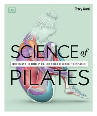 Science of Pilates: Understand the Anatomy and Physiology to Perfect Your Practice - Paperback | Diverse Reads