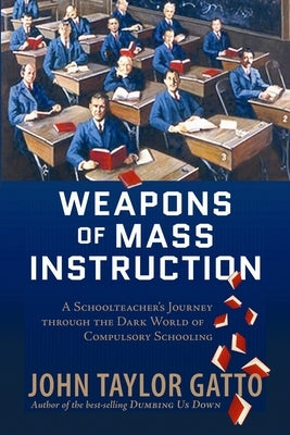 Weapons of Mass Instruction: A Schoolteacher's Journey Through the Dark World of Compulsory Schooling - Paperback | Diverse Reads