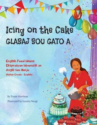 Icing on the Cake - English Food Idioms (Haitian Creole-English): Glasaj Sou Gato A - Paperback | Diverse Reads