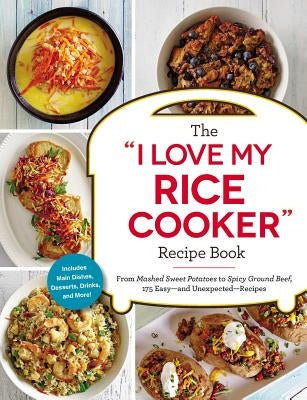 The "I Love My Rice Cooker" Recipe Book: From Mashed Sweet Potatoes to Spicy Ground Beef, 175 Easy--and Unexpected--Recipes - Paperback | Diverse Reads