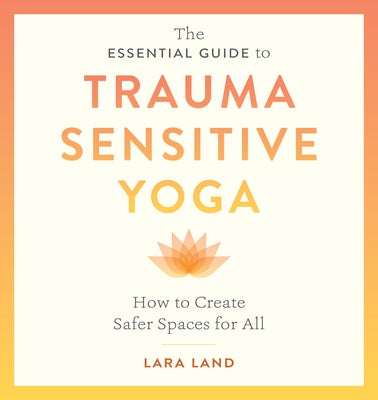The Essential Guide to Trauma Sensitive Yoga: How to Create Safer Spaces for All - Paperback | Diverse Reads