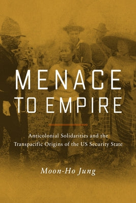 Menace to Empire: Anticolonial Solidarities and the Transpacific Origins of the Us Security State Volume 63 - Paperback | Diverse Reads