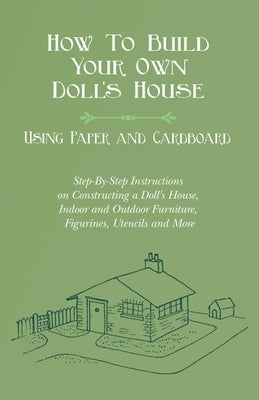 How To Build Your Own Doll's House, Using Paper and Cardboard. Step-By-Step Instructions on Constructing a Doll's House, Indoor and Outdoor Furniture, Figurines, Utencils and More - Paperback | Diverse Reads