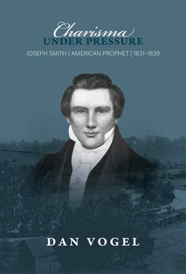 Charisma under Pressure: Joseph Smith, American Prophet, 1831-1839 - Hardcover | Diverse Reads