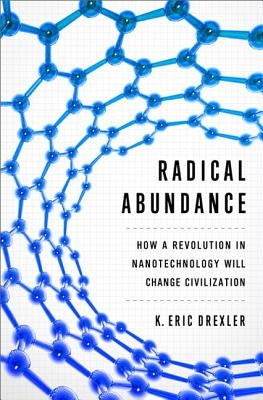 Radical Abundance: How a Revolution in Nanotechnology Will Change Civilization - Hardcover | Diverse Reads