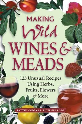 Making Wild Wines & Meads: 125 Unusual Recipes Using Herbs, Fruits, Flowers & More - Paperback | Diverse Reads