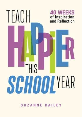 Teach Happier This School Year: 40 Weeks of Inspiration and Reflection - Paperback | Diverse Reads