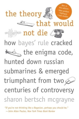 The Theory That Would Not Die: How Bayes' Rule Cracked the Enigma Code, Hunted Down Russian Submarines, and Emerged Triumphant from Two Centuries of Controversy - Paperback | Diverse Reads