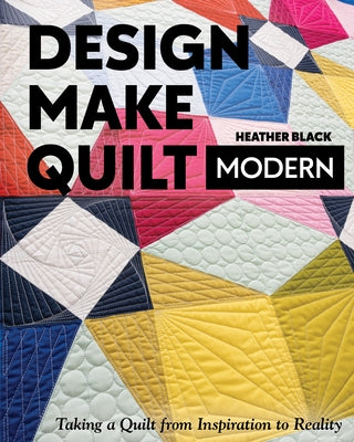 Design, Make, Quilt Modern: Taking a Quilt from Inspiration to Reality - Paperback | Diverse Reads