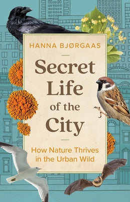 Secret Life of the City: How Nature Thrives in the Urban Wild - Hardcover | Diverse Reads