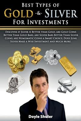Best Types of Gold & Silver For Investments: Discover If Silver Is Better Than Gold, Are Gold Coins Better Than Gold Bars, Are Silver Bars Better Than Silver Coins, Are Numismatic Coins A Smart Choice, Does Junk Silver Make A Wise Investment And Much Mor - Paperback | Diverse Reads