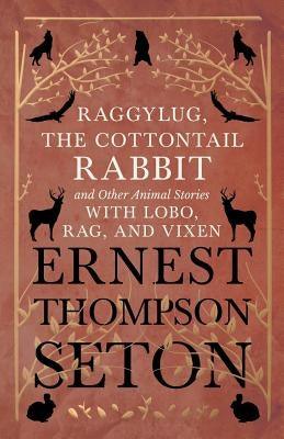 Raggylug, The Cottontail Rabbit and Other Animal Stories with Lobo, Rag, and Vixen - Paperback | Diverse Reads