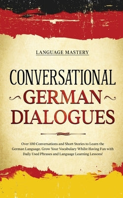 Conversational German Dialogues: Over 100 Conversations and Short Stories to Learn the German Language. Grow Your Vocabulary Whilst Having Fun with Daily Used Phrases and Language Learning Lessons! - Paperback | Diverse Reads