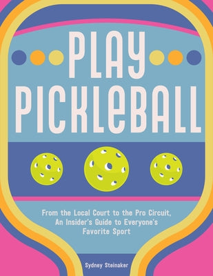 Play Pickleball: From the Local Court to the Pro Circuit, an Insider's Guide to Everyone's Favorite Sport - Hardcover | Diverse Reads