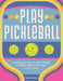 Play Pickleball: From the Local Court to the Pro Circuit, an Insider's Guide to Everyone's Favorite Sport - Hardcover | Diverse Reads