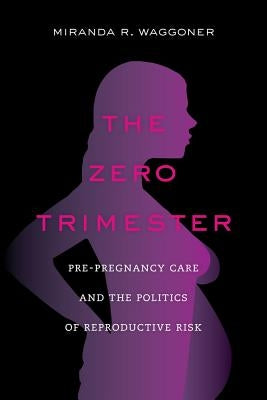 The Zero Trimester: Pre-Pregnancy Care and the Politics of Reproductive Risk - Paperback | Diverse Reads