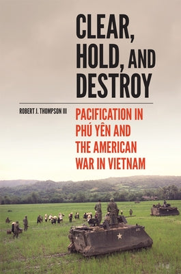 Clear, Hold, and Destroy: Pacification in Phú Yên and the American War in Vietnam - Paperback | Diverse Reads