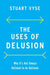 The Uses of Delusion: Why It's Not Always Rational to Be Rational - Hardcover | Diverse Reads