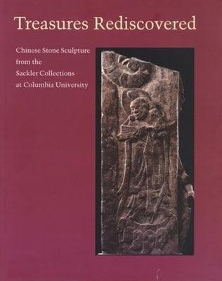 Treasures Rediscovered: Chinese Stone Sculpture from the Sackler Collections at Columbia University - Hardcover