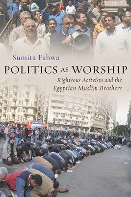 Politics as Worship: Righteous Activism and the Egyptian Muslim Brothers - Hardcover