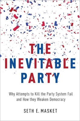 The Inevitable Party: Why Attempts to Kill the Party System Fail and How they Weaken Democracy - Paperback | Diverse Reads
