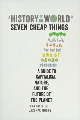 A History of the World in Seven Cheap Things: A Guide to Capitalism, Nature, and the Future of the Planet - Paperback | Diverse Reads