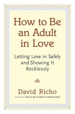 How to Be an Adult in Love: Letting Love in Safely and Showing It Recklessly - Paperback | Diverse Reads