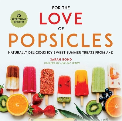 For the Love of Popsicles: Naturally Delicious Icy Sweet Summer Treats from A-Z - Hardcover | Diverse Reads