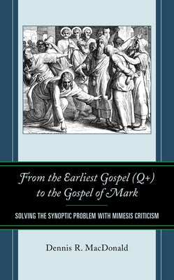 From the Earliest Gospel (Q+) to the Gospel of Mark: Solving the Synoptic Problem with Mimesis Criticism - Hardcover | Diverse Reads