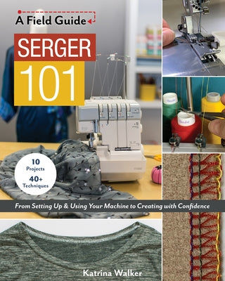 Serger 101: From Setting Up & Using Your Machine to Creating with Confidence; 10 Projects & 40+ Techniques - Paperback | Diverse Reads
