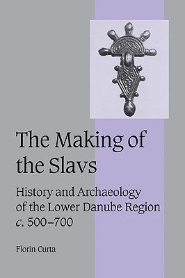 The Making of the Slavs: History and Archaeology of the Lower Danube Region, c.500-700 - Paperback | Diverse Reads