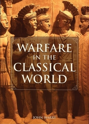 Warfare in the Classical World: An Illustrated Encyclopedia of Weapons, Warriors, and Warfare in the Ancient Civilizations of Greece and Rome - Paperback | Diverse Reads