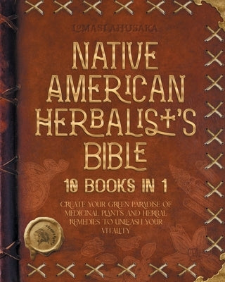 Native American Herbalist's Bible - 10 Books in 1: Create your Green Paradise of Medicinal Plants and Herbal Remedies to Unleash Your Vitality - Paperback | Diverse Reads