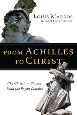 From Achilles to Christ: Why Christians Should Read the Pagan Classics - Paperback | Diverse Reads