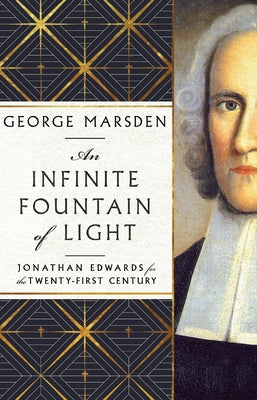 An Infinite Fountain of Light: Jonathan Edwards for the Twenty-First Century - Hardcover | Diverse Reads