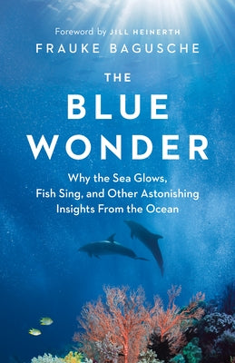 The Blue Wonder: Why the Sea Glows, Fish Sing, and Other Astonishing Insights from the Ocean - Hardcover | Diverse Reads