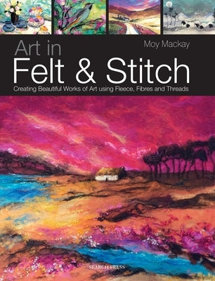 Art in Felt & Stitch: Creating beautiful works of art using fleece, fibres and threads - Paperback | Diverse Reads