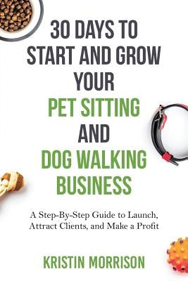 30 Days To Start and Grow Your Pet Sitting and Dog Walking Business: A Step-By-Step Guide to Launch, Attract Clients, and Make a Profit - Paperback | Diverse Reads