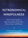 Astronomical Mindfulness: Your Cosmic Guide to Reconnecting with the Sun, Moon, Stars, and Planets - Hardcover | Diverse Reads