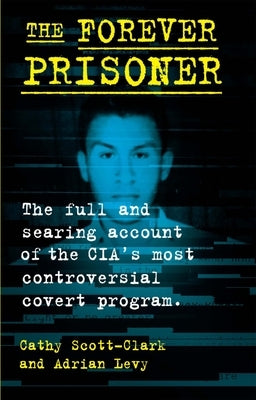 The Forever Prisoner: The Full and Searing Account of the CIA's Most Controversial Covert Program - Hardcover | Diverse Reads