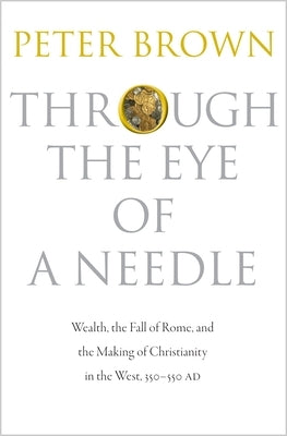 Through the Eye of a Needle: Wealth, the Fall of Rome, and the Making of Christianity in the West, 350-550 AD - Paperback | Diverse Reads